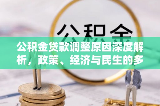 汪清公积金贷款调整原因深度解析，政策、经济与民生的多重考量