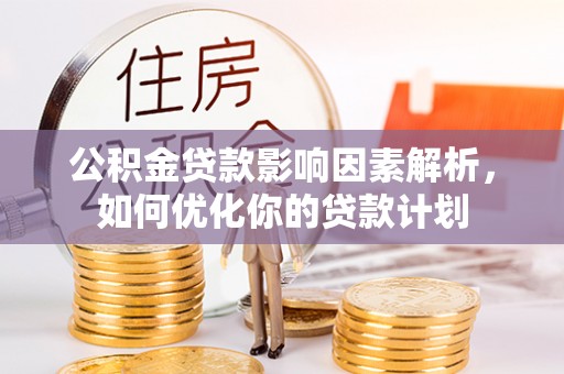 汪清公积金贷款影响因素解析，如何优化你的贷款计划