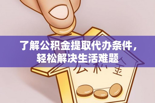 汪清了解公积金提取代办条件，轻松解决生活难题