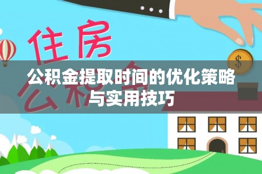 汪清公积金提取时间的优化策略与实用技巧