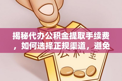 汪清揭秘代办公积金提取手续费，如何选择正规渠道，避免上当受骗