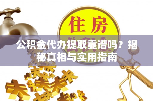 汪清公积金代办提取靠谱吗？揭秘真相与实用指南