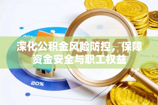 汪清深化公积金风险防控，保障资金安全与职工权益