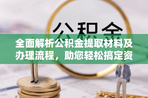 汪清全面解析公积金提取材料及办理流程，助您轻松搞定资金提取