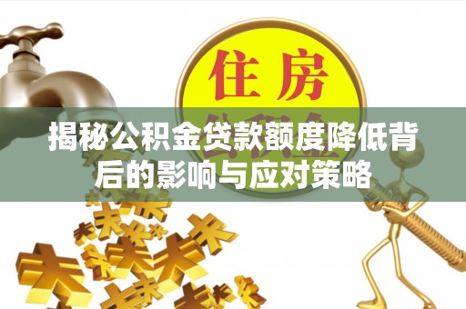 汪清揭秘公积金贷款额度降低背后的影响与应对策略