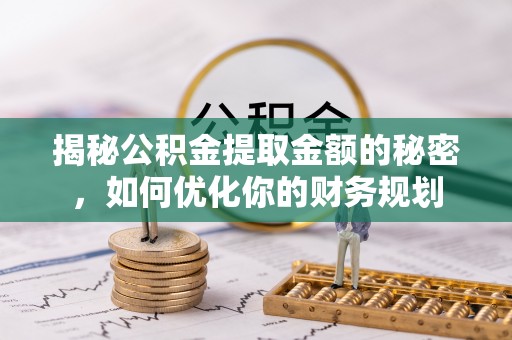 汪清揭秘公积金提取金额的秘密，如何优化你的财务规划