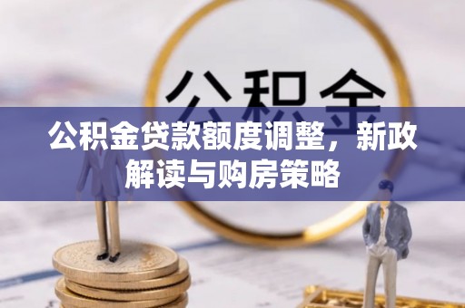 汪清公积金贷款额度调整，新政解读与购房策略