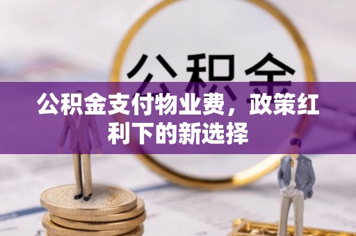 汪清公积金支付物业费，政策红利下的新选择