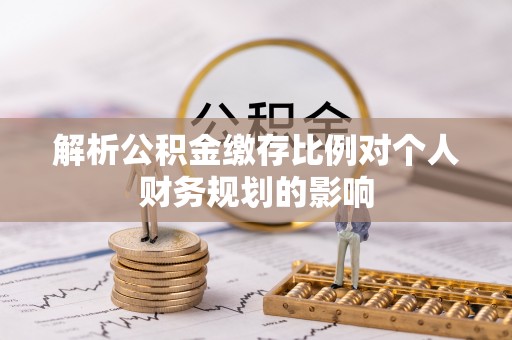 汪清解析公积金缴存比例对个人财务规划的影响