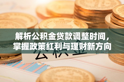 汪清解析公积金贷款调整时间，掌握政策红利与理财新方向