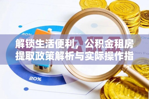 汪清解锁生活便利，公积金租房提取政策解析与实际操作指南