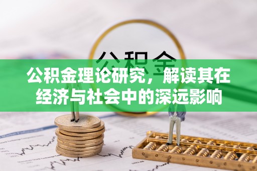 汪清公积金理论研究，解读其在经济与社会中的深远影响
