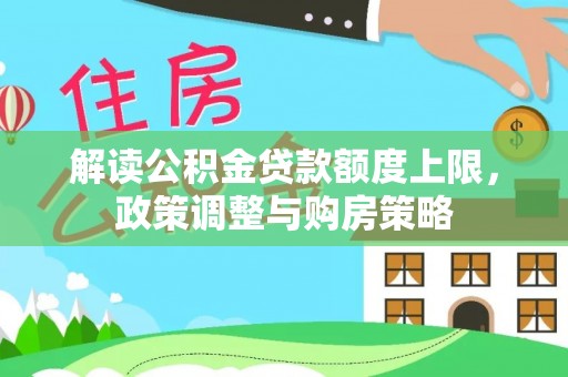 汪清解读公积金贷款额度上限，政策调整与购房策略