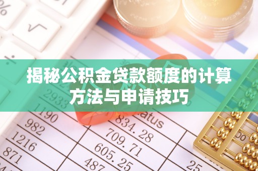 汪清揭秘公积金贷款额度的计算方法与申请技巧