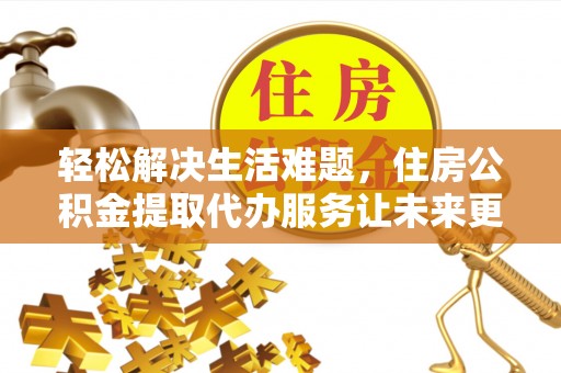 汪清轻松解决生活难题，住房公积金提取代办服务让未来更安心