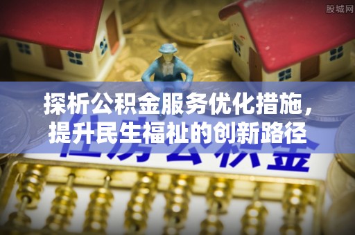 汪清探析公积金服务优化措施，提升民生福祉的创新路径
