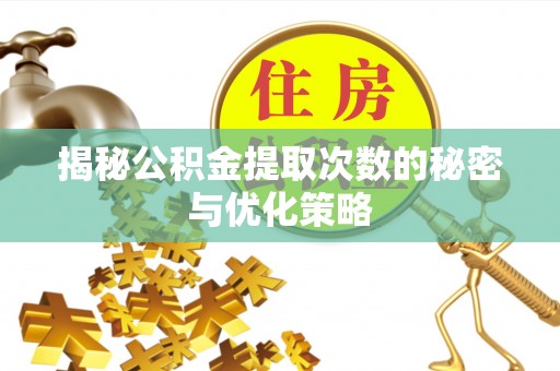 汪清揭秘公积金提取次数的秘密与优化策略