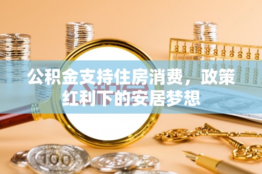 汪清公积金支持住房消费，政策红利下的安居梦想