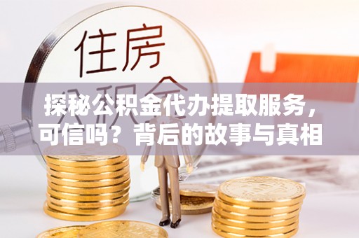 汪清探秘公积金代办提取服务，可信吗？背后的故事与真相