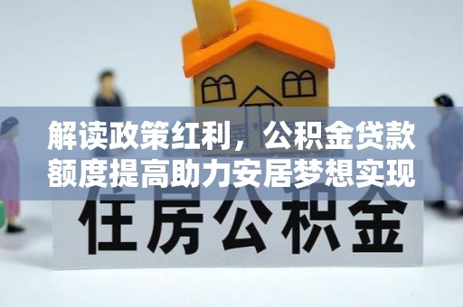 汪清解读政策红利，公积金贷款额度提高助力安居梦想实现