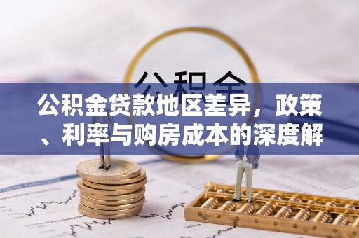 汪清公积金贷款地区差异，政策、利率与购房成本的深度解析