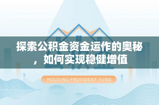 汪清探索公积金资金运作的奥秘，如何实现稳健增值