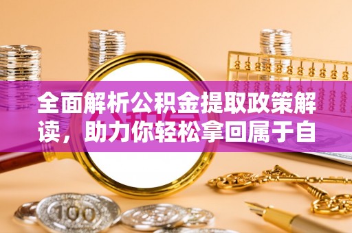 汪清全面解析公积金提取政策解读，助力你轻松拿回属于自己的钱