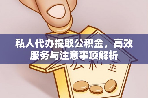 汪清私人代办提取公积金，高效服务与注意事项解析