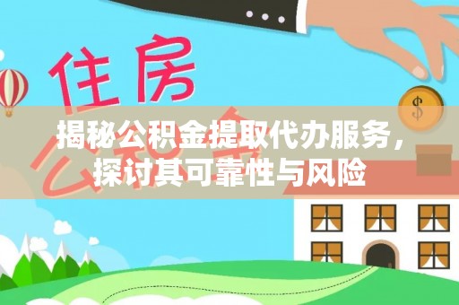 汪清揭秘公积金提取代办服务，探讨其可靠性与风险
