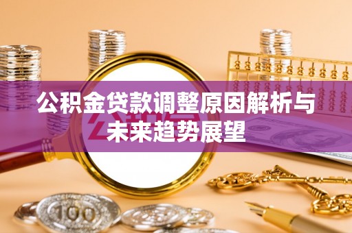 汪清公积金贷款调整原因解析与未来趋势展望