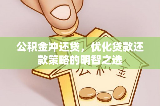 汪清公积金冲还贷，优化贷款还款策略的明智之选