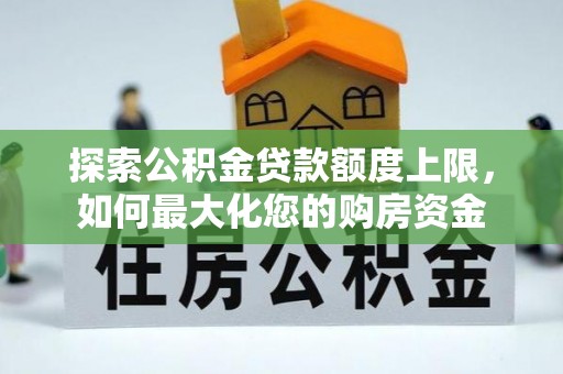 汪清探索公积金贷款额度上限，如何最大化您的购房资金