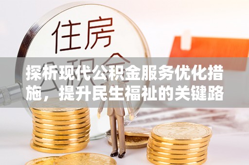 汪清探析现代公积金服务优化措施，提升民生福祉的关键路径