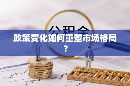 汪清政策变化如何重塑市场格局？