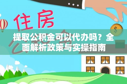汪清提取公积金可以代办吗？全面解析政策与实操指南