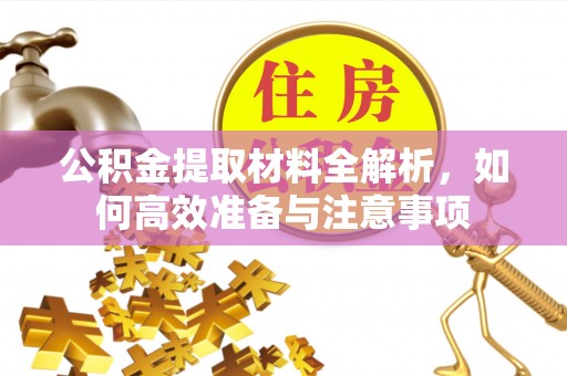 汪清公积金提取材料全解析，如何高效准备与注意事项