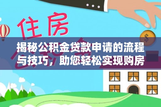 汪清揭秘公积金贷款申请的流程与技巧，助您轻松实现购房梦