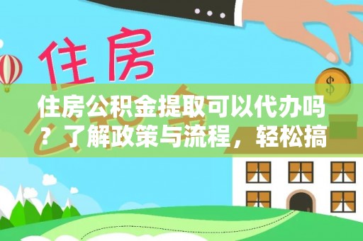 汪清住房公积金提取可以代办吗？了解政策与流程，轻松搞定公积金提取