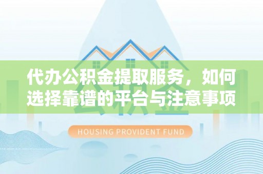 汪清代办公积金提取服务，如何选择靠谱的平台与注意事项