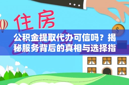 汪清公积金提取代办可信吗？揭秘服务背后的真相与选择指南