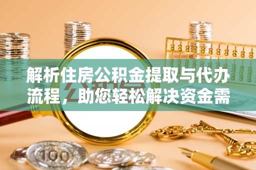 汪清解析住房公积金提取与代办流程，助您轻松解决资金需求