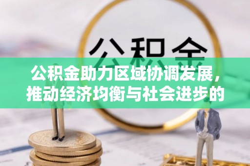 汪清公积金助力区域协调发展，推动经济均衡与社会进步的桥梁