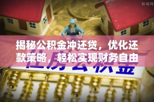 汪清揭秘公积金冲还贷，优化还款策略，轻松实现财务自由