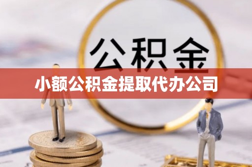 汪清小额公积金提取代办公司